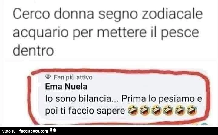 Cerco donna segno zodiacale acquario per mettere il pesce dentro. Io sono bilancia&hellip; prima lo pesiamo e poi ti faccio sapere