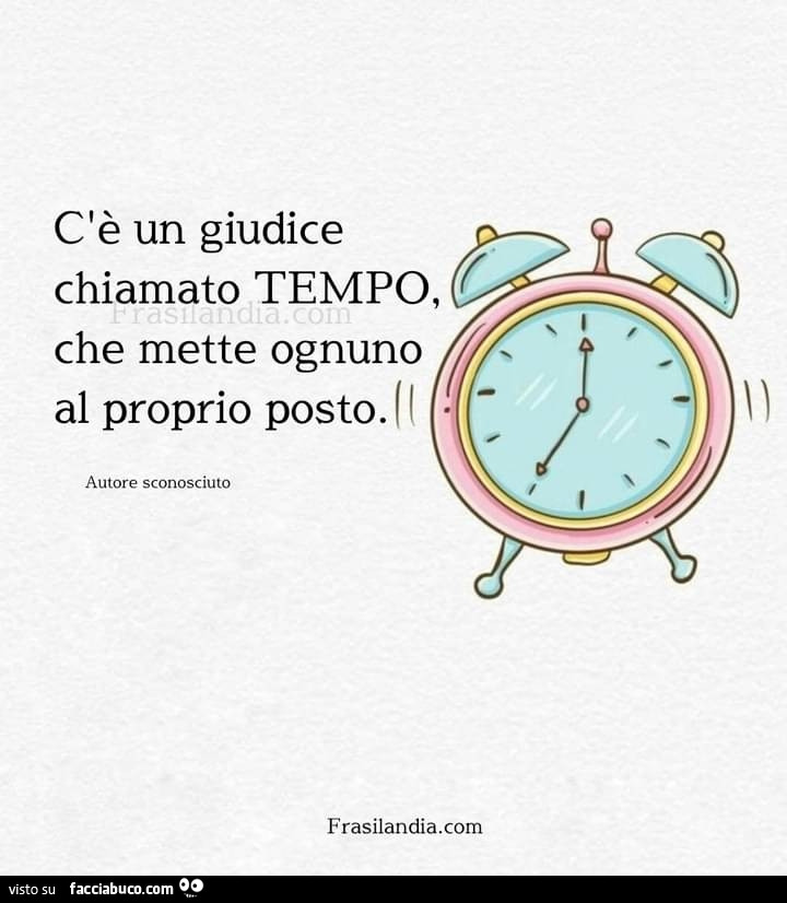 C'è un giudice chiamato tempo, che mette ognuno al proprio posto