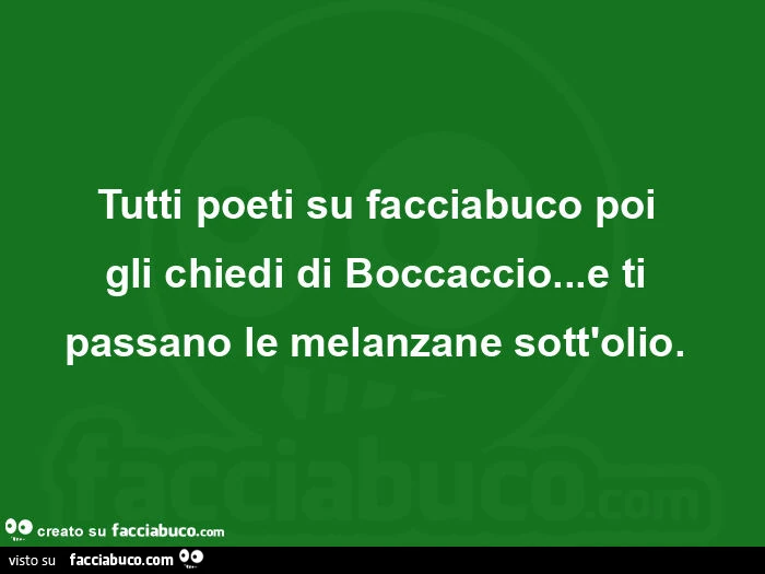 Tutti poeti su facciabuco poi gli chiedi di Boccaccio&hellip; e ti passano le melanzane sott'olio