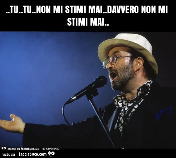 Tu. Tu. Non mi stimi mai. Davvero non mi stimi mai