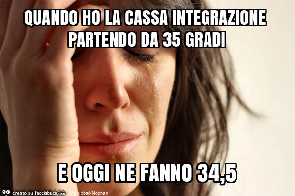 Quando ho la cassa integrazione partendo da 35 gradi e oggi ne fanno 34,5