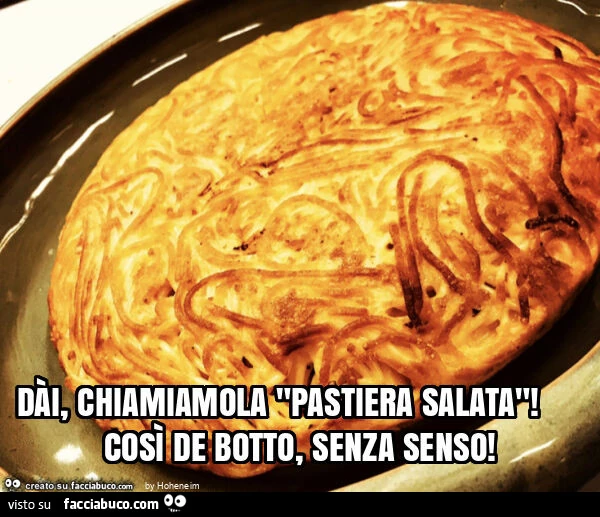 Dร i, chiamiamola "pastiera salata"! Cosรฌ de botto, senza senso