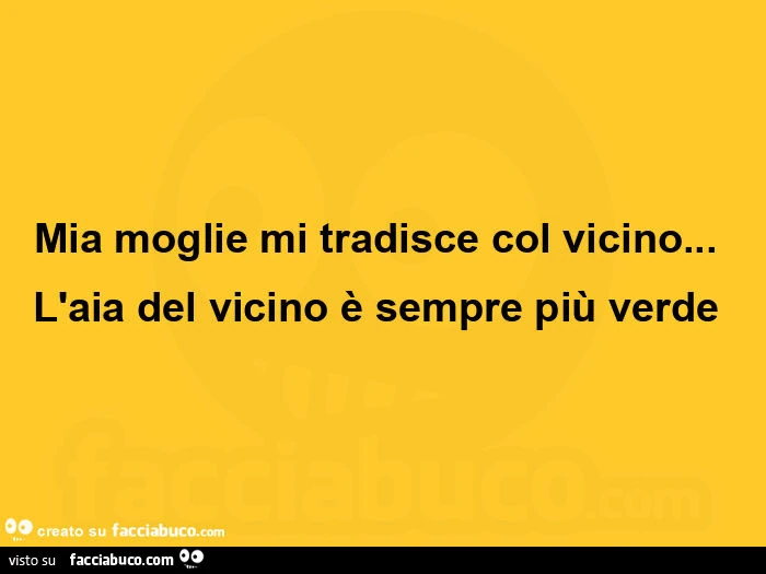 Mia moglie mi tradisce col vicino&hellip; l'aia del vicino è sempre più verde 