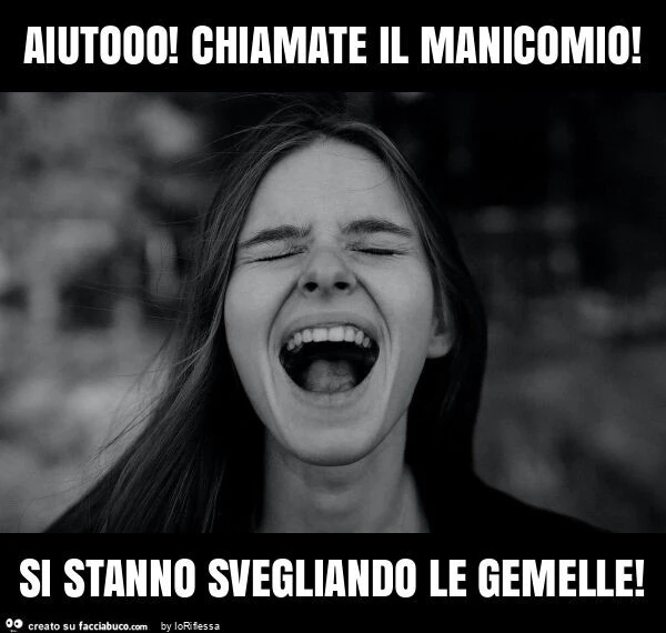 Aiutooo! Chiamate il manicomio! Si stanno svegliando le gemelle