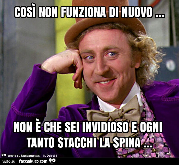 Così non funziona di nuovo … non è che sei invidioso e ogni tanto stacchi la spina …