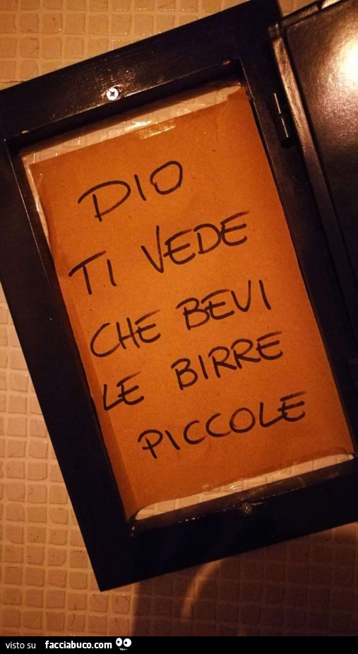 Si Dice Lo Faccia Dio Dopo Che Vede Dio ti vede che bevi le birre piccole - Facciabuco.com