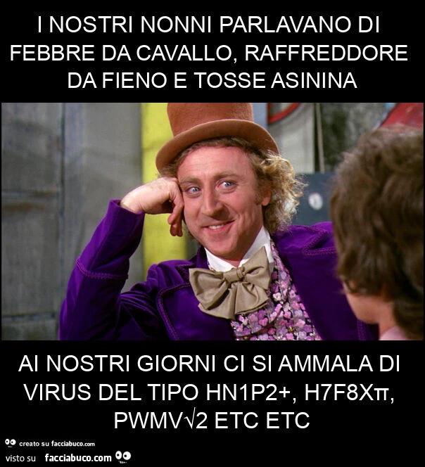 I nostri nonni parlavano di febbre da cavallo, raffreddore da fieno e tosse asinina ai nostri giorni ci si ammala di virus del tipo hn1p2+, h7f8xπ, pwmv√2 etc etc