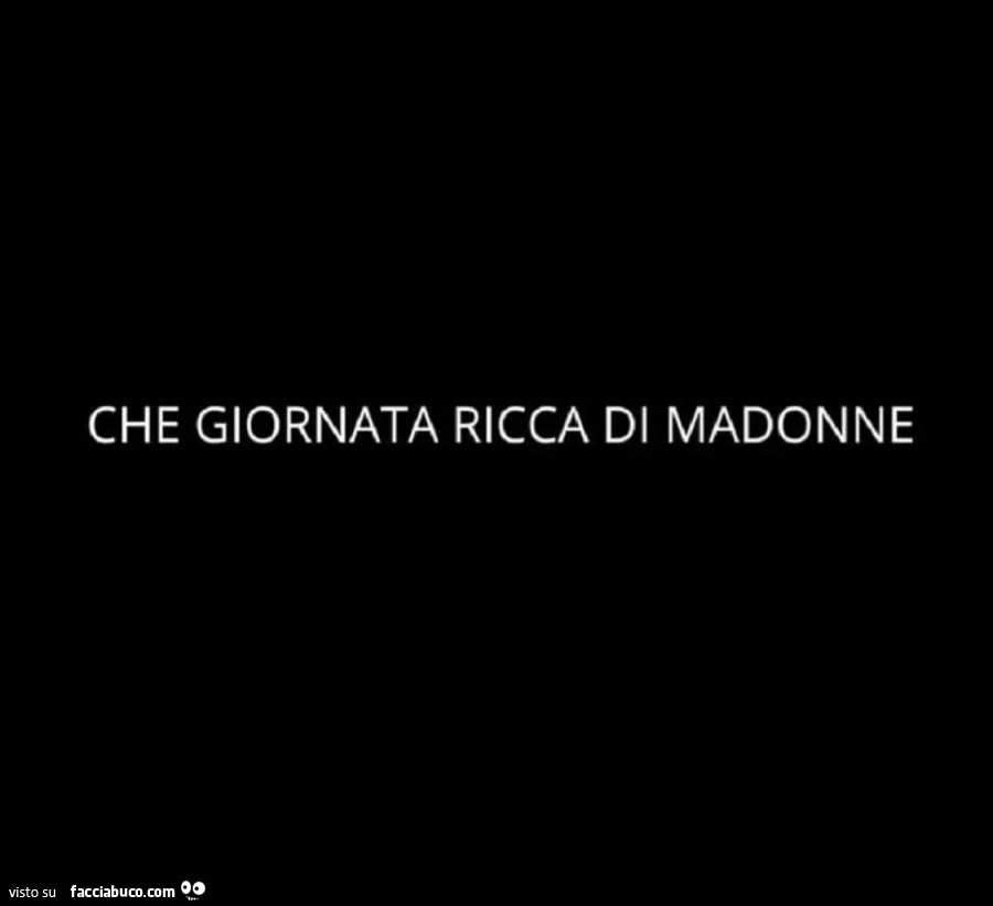 Che giornata ricca di madonne