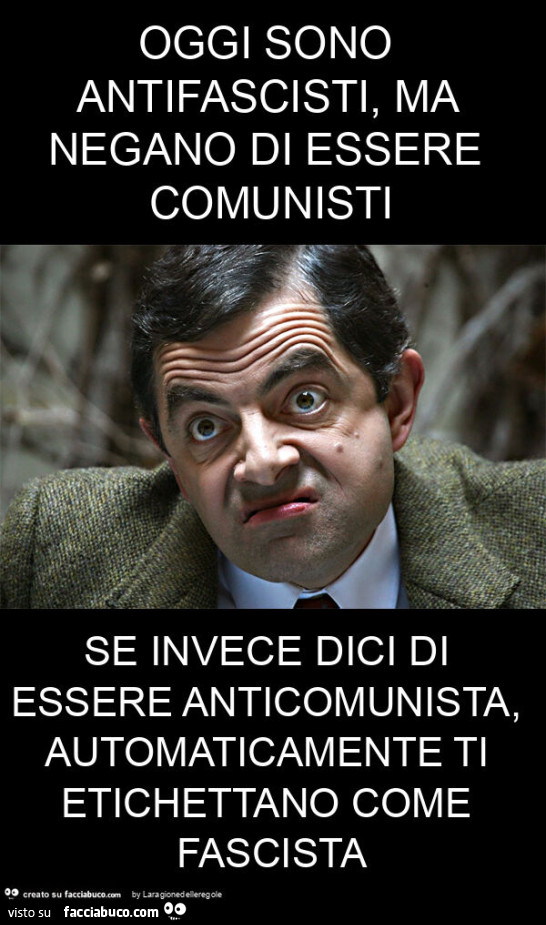 Oggi sono antifascisti, ma negano di essere comunisti se invece dici di essere anticomunista, automaticamente ti etichettano come fascista
