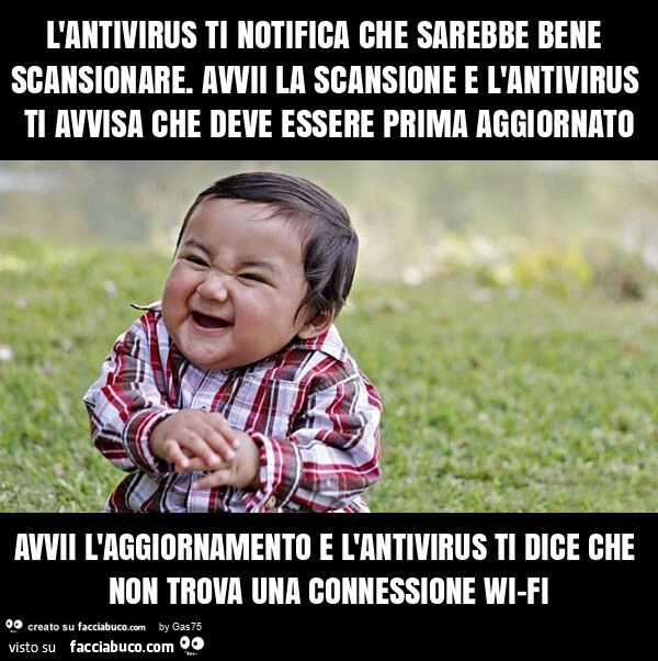 L'antivirus ti notifica che sarebbe bene scansionare. Avvii la scansione e l'antivirus ti avvisa che deve essere prima aggiornato avvii l'aggiornamento e l'antivirus ti dice che non trova una connessione wi-fi