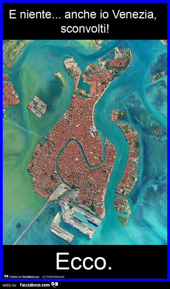 E niente… anche io venezia, sconvolti! Ecco