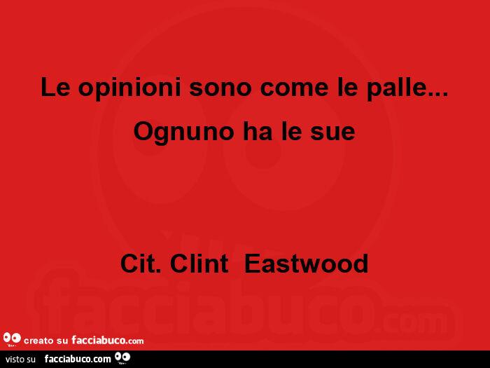 Le opinioni sono come le palle… ognuno ha le sue cit. Clint Eastwood