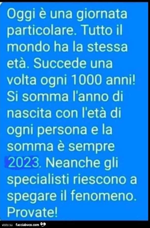 Oggi è una giornata particolare. Tutto il mondo ha la stessa età. Succede una volta ogni 1000 anni! Si somma l'anno di nascita con l'età di ogni persona e la somma è sempre 2023