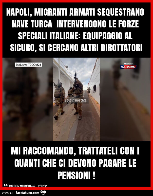Napoli, migranti armati sequestrano nave turca intervengono le forze speciali italiane: equipaggio al sicuro, si cercano altri dirottatori mi raccomando, trattateli con i guanti che ci devono pagare le pensioni