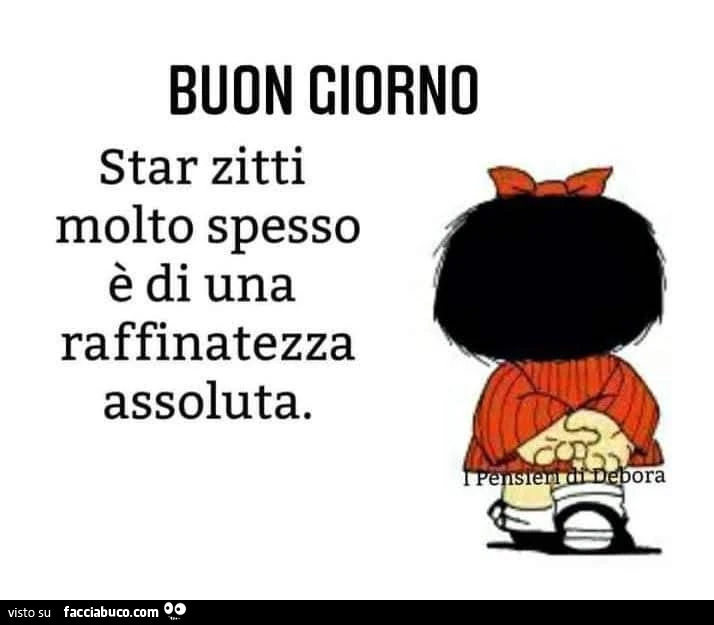 Buon giorno. Star zitti molto spesso è di una raffinatezza assoluta