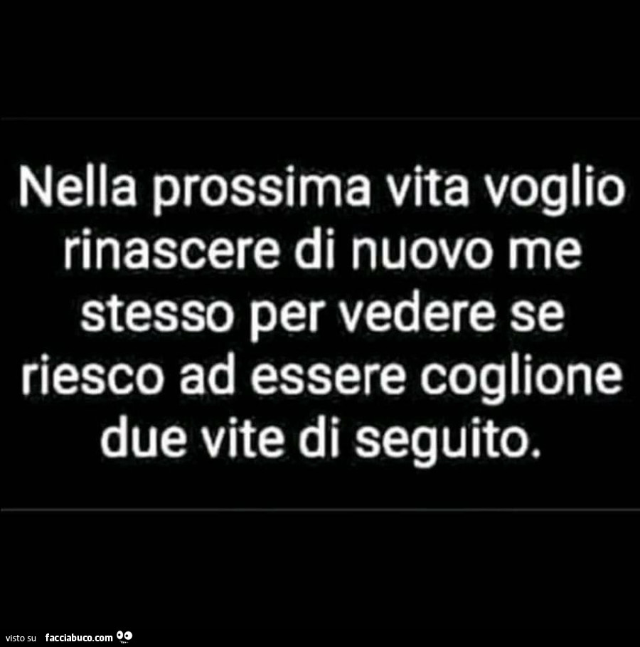 Nella prossima vita voglio rinascere di nuovo me stessa per vedere