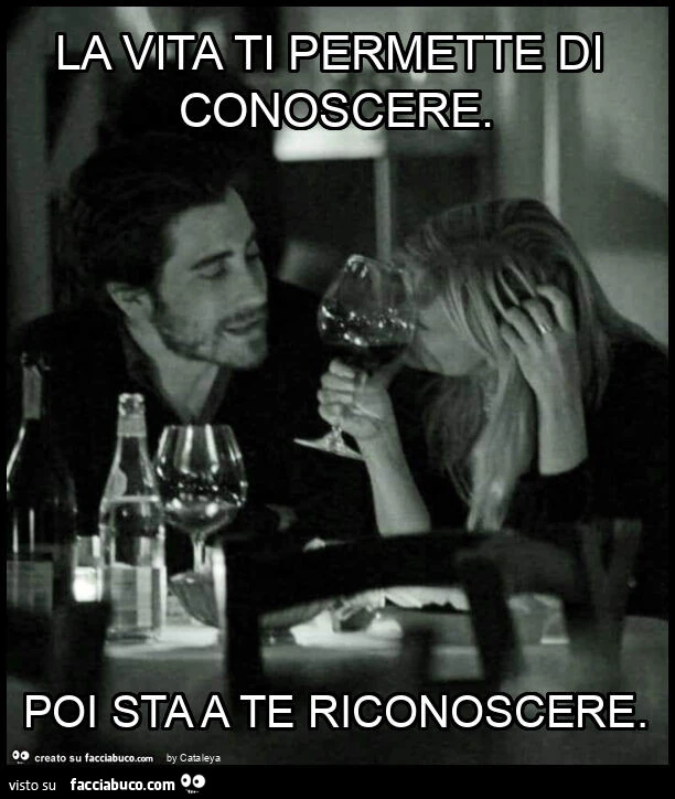 La vita ti permette di conoscere. Poi sta a te riconoscere