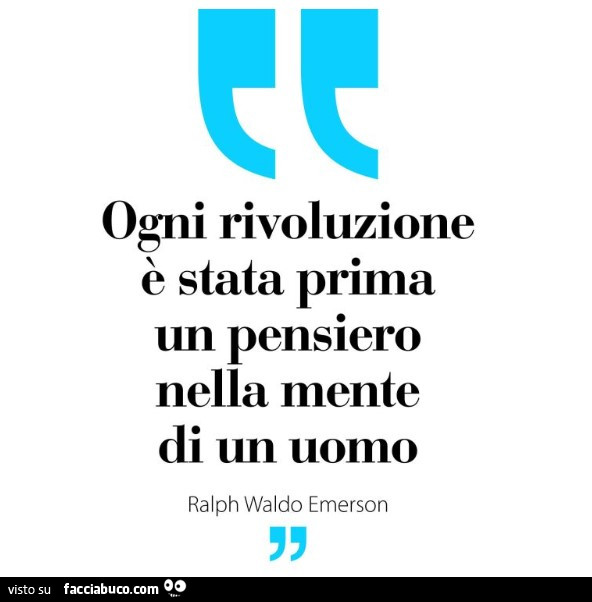 Ogni rivoluzione è stata prima un pensiero nella mente di un uomo. Ralph Waldo Emerson