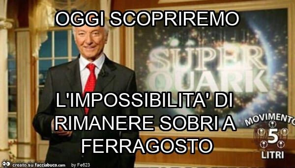 Oggi scopriremo l'impossibilità di rimanere sobri a ferragosto