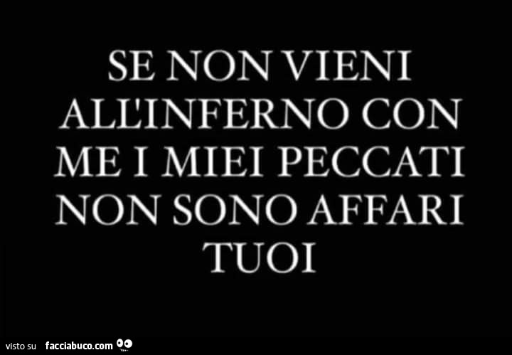 Se non vieni all'inferno con me i miei peccati non sono affari tuoi
