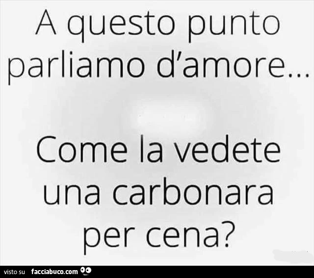 A questo punto parliamo d'amore… come la vedete una carbonara per cena?