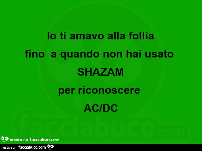 Io ti amavo alla follia fino a quando non hai usato shazam per riconoscere ac/dc