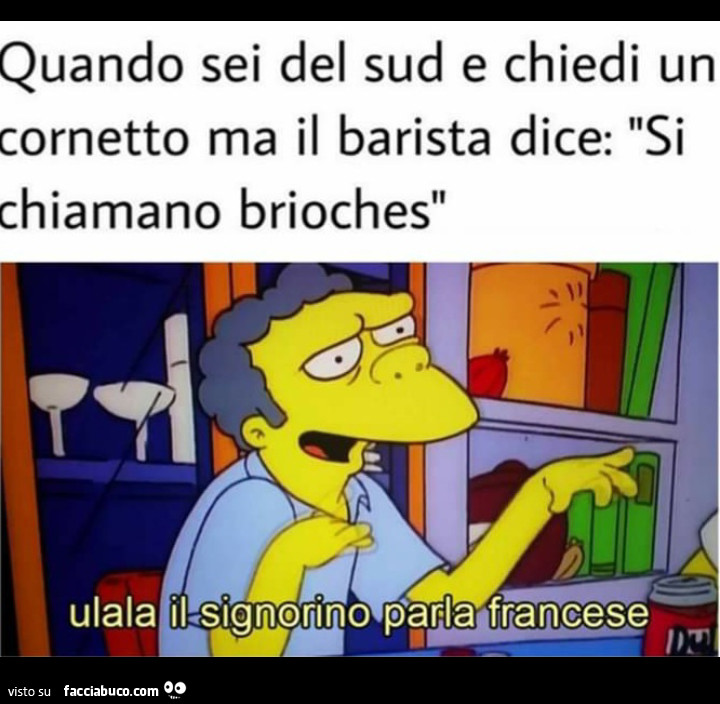 Quando sei del sud e chiedi un cornetto ma il barista dice: si chiamano brioches. Ulala il signorino parla francese