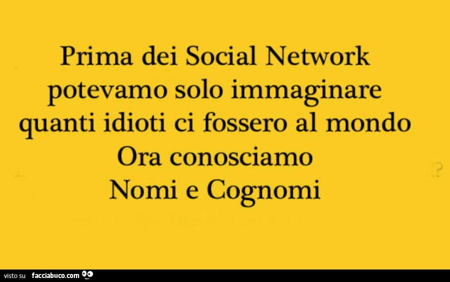 Prima dei social network potevamo solo immaginare quanti idioti ci fossero al mondo ora conosciamo nomi e cognomi