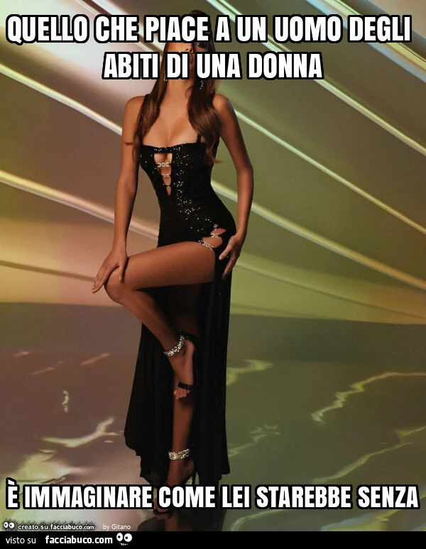 Quello che piace a un uomo degli abiti di una donna è immaginare come lei starebbe senza