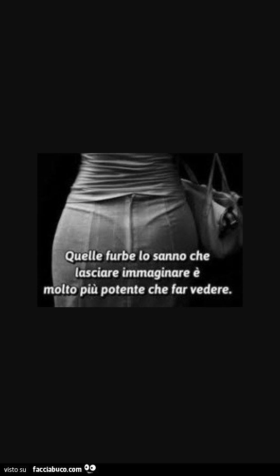 Quelle furbe lo sanno che lasciare immaginare è molto più potente che far vedere
