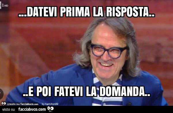 Datevi prima la risposta&hellip; e poi fatevi la domanda