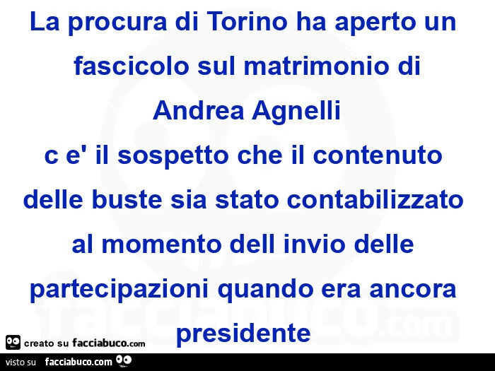 La procura di torino ha aperto un fascicolo sul matrimonio di ย andrea agnelliย c รจ il sospetto che il contenuto delle buste sia stato contabilizzato al momento dell invio delle partecipazioni quando era ancora presidenteย