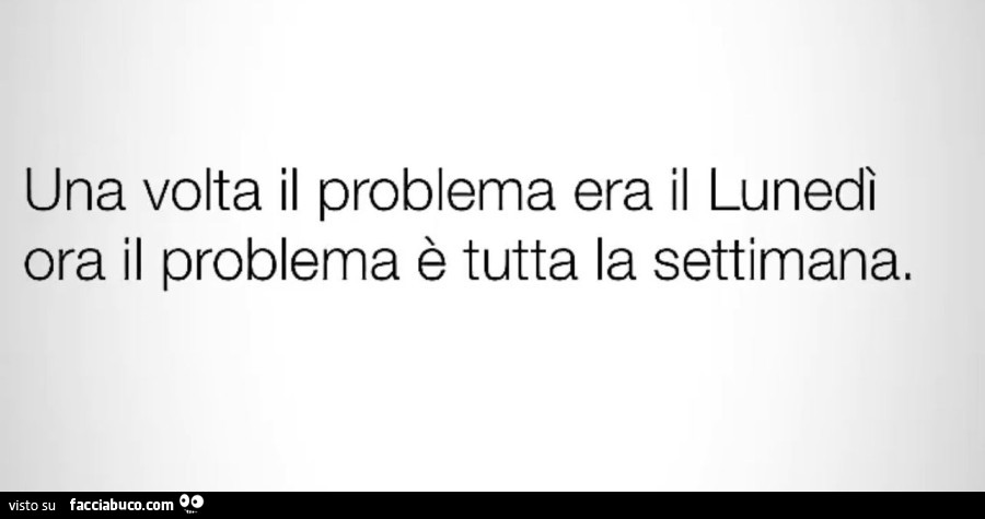 Una volta il problema era il lunedì ora il problema è tutta la settimana