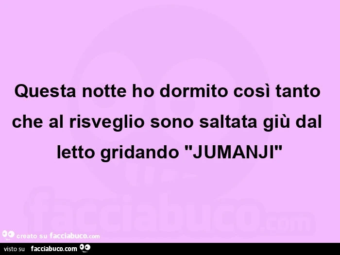 Questa notte ho dormito cosรฌ tanto che al risveglio sono saltata giรน dal letto gridando "jumanji"