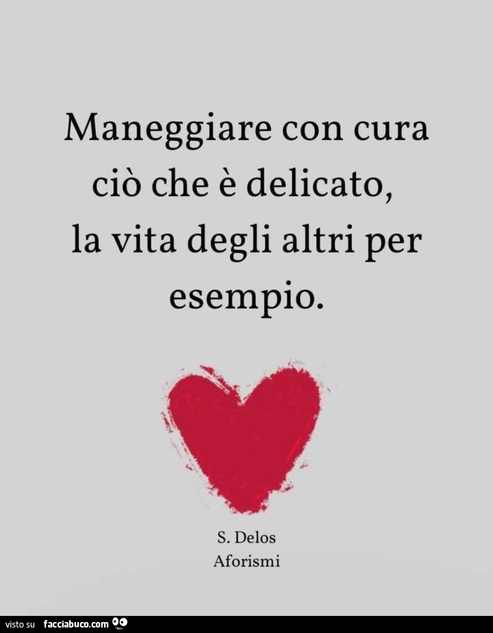 Maneggiare con cura ciò che è delicato, la vita degli altri per esempio