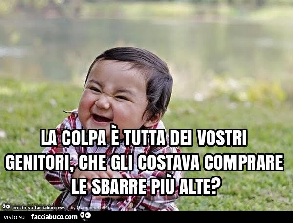 La colpa è tutta dei vostri genitori, che gli costava comprare le sbarre più alte?