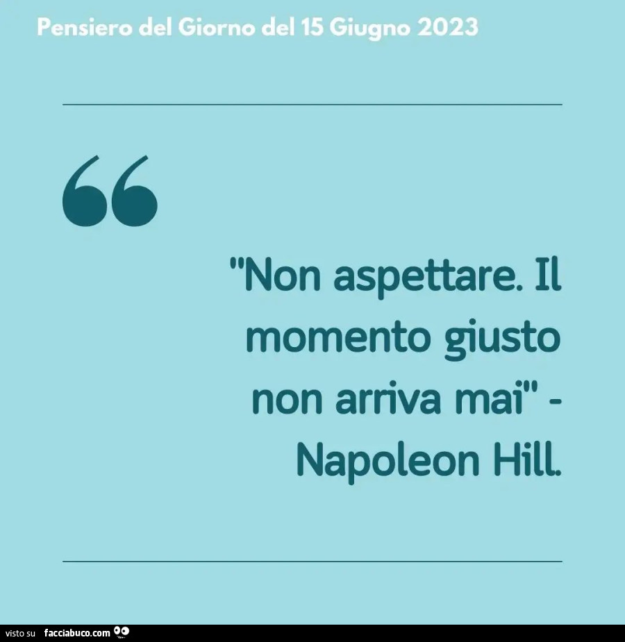 Non aspettare il momento giusto non arriva mai pensiero del giorno del 15 giugno buongiornocolcuore. It