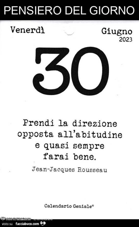 Pensiero del giorno. Prendi la direzione opposta all'abitudine e quasi sempre farai bene. Jean Jacques Rousseau