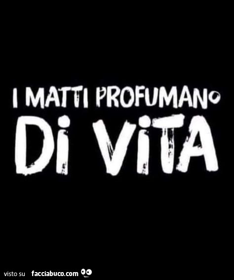 I matti profumano di vita
