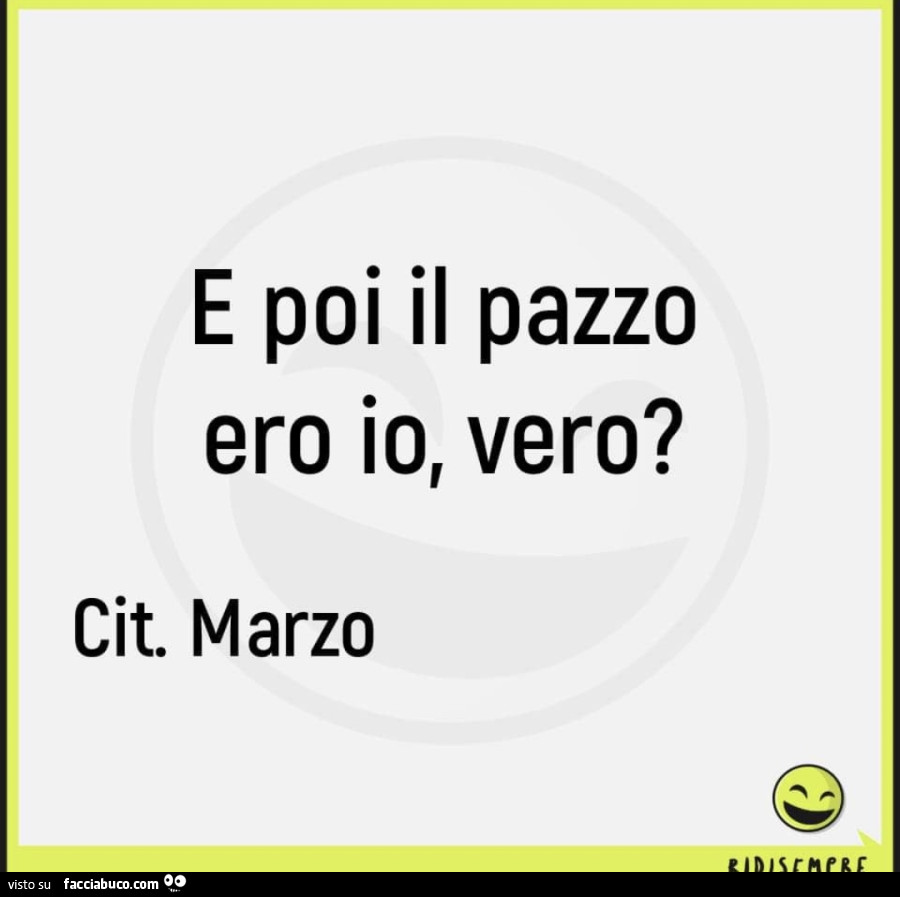 E poi il pazzo ero io, vero? Cit. Marzo