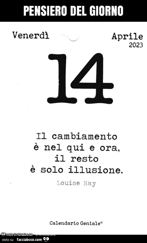 Pensiero del giorno. Il cambiamento è nel qui e ora, il resto è solo illusione. Louise Hay