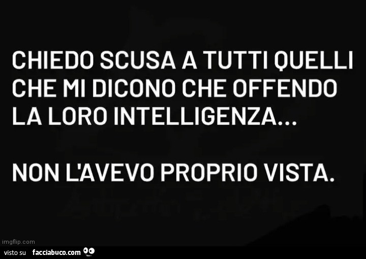 Chiedo scusa a tutti quelli che mi dicono che offendo la loro intelligenza… non l'avevo proprio vista