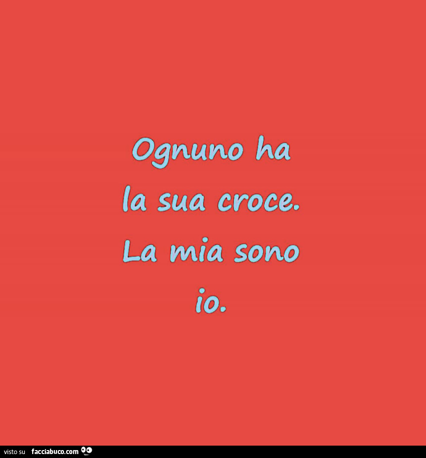 Ognuno ha la sua croce. La mia sono io