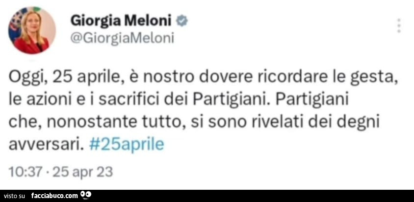 Giorgia Meloni oggi, 25 aprile, è nostro dovere ricordare le gesta, le azioni e i sacrifici dei partigiani. Partigiani che, nonostante tutto, si sono rivelati dei degni avversari