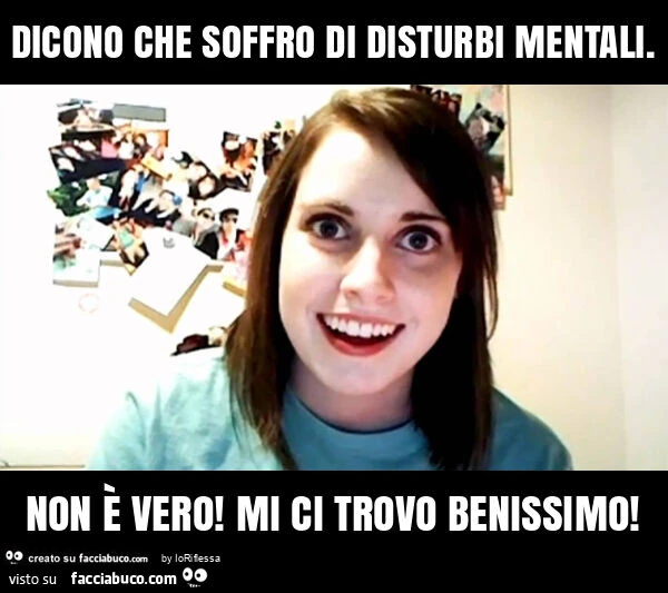 Dicono che soffro di disturbi mentali. Non è vero! Mi ci trovo benissimo
