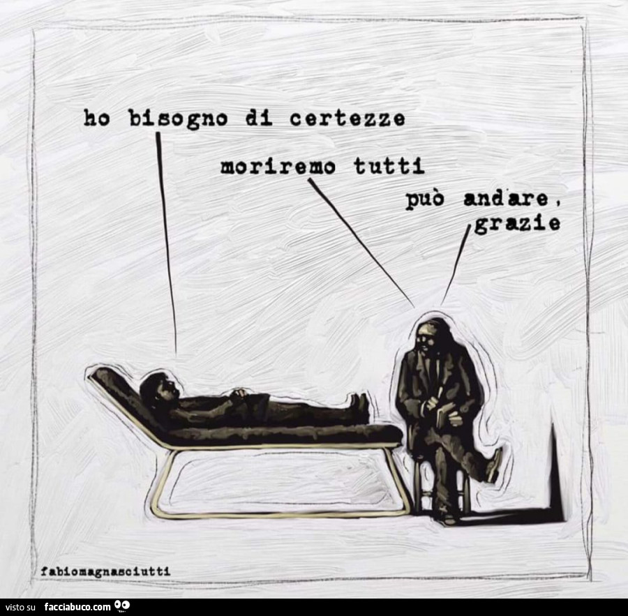 Ho bisogno certezze moriremo tutti. Può andare, grazie