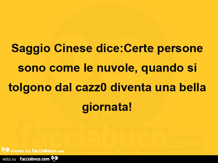 Saggio cinese dice: certe persone sono come le nuvole, quando si tolgono dal cazz0 diventa una bella giornata