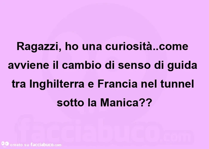 Ragazzi, ho una curiosità. Come avviene il cambio di senso di guida tra inghilterra e francia nel tunnel sotto la manica?