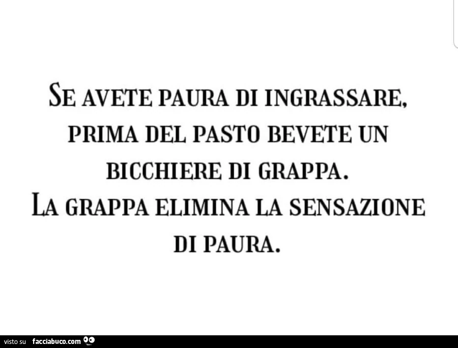 Se avete paura di ingrassare, prima del pasto bevete un bicchiere di grappa. La grappa elimina la sensazione di paura