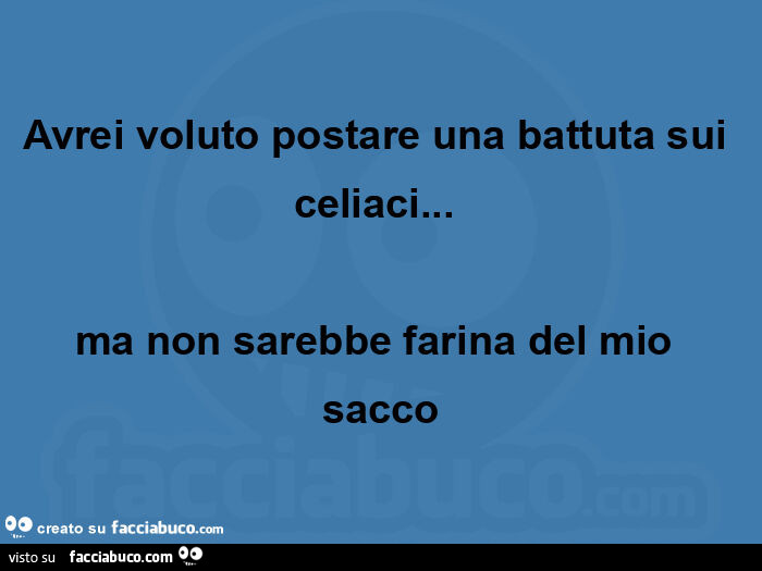 Avrei voluto postare una battuta sui celiaci… ma non sarebbe farina del mio sacco